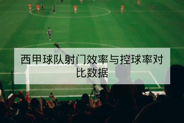 西甲球队射门效率与控球率对比数据